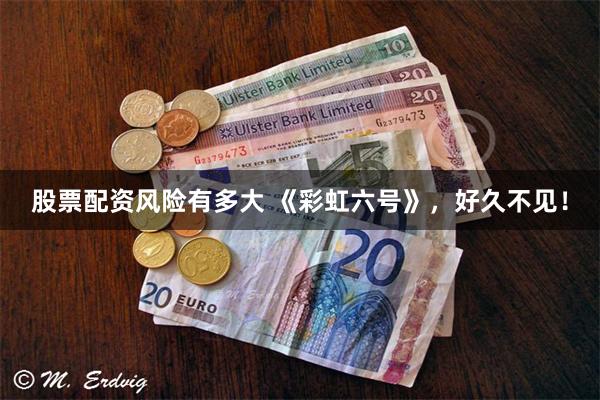 股票配资风险有多大 《彩虹六号》，好久不见！