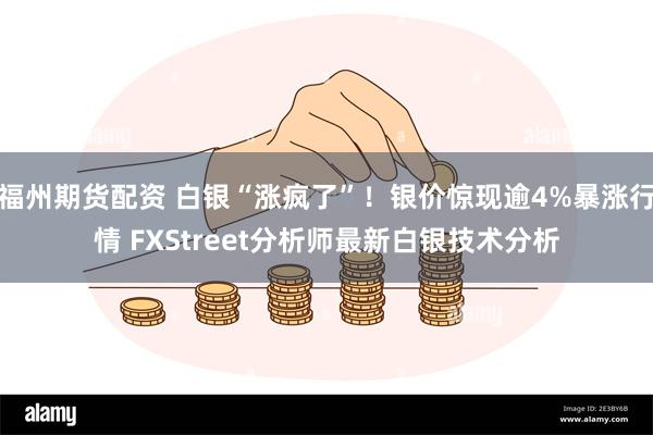 福州期货配资 白银“涨疯了”！银价惊现逾4%暴涨行情 FXStreet分析师最新白银技术分析
