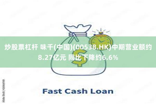 炒股票杠杆 味千(中国)(00538.HK)中期营业额约8.27亿元 同比下降约6.6%