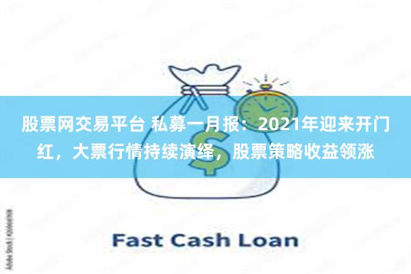 股票网交易平台 私募一月报：2021年迎来开门红，大票行情持续演绎，股票策略收益领涨
