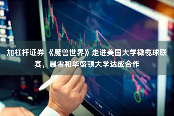 加杠杆证券 《魔兽世界》走进美国大学橄榄球联赛，暴雪和华盛顿大学达成合作