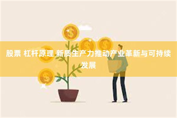 股票 杠杆原理 新质生产力推动产业革新与可持续发展