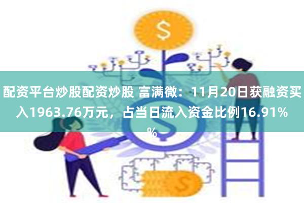 配资平台炒股配资炒股 富满微：11月20日获融资买入1963.76万元，占当日流入资金比例16.91%