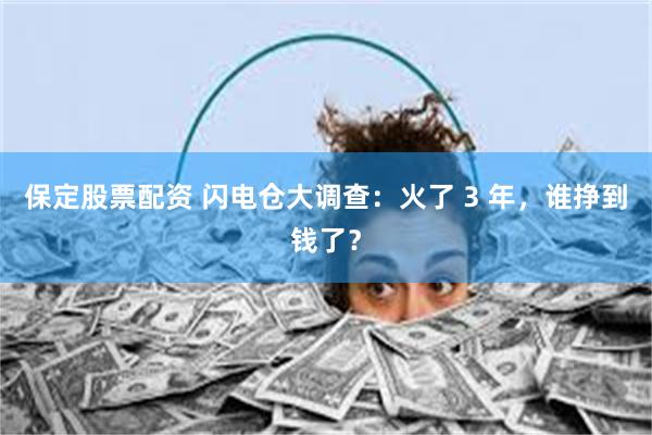 保定股票配资 闪电仓大调查：火了 3 年，谁挣到钱了？
