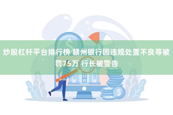 炒股杠杆平台排行榜 赣州银行因违规处置不良等被罚75万 行长被警告