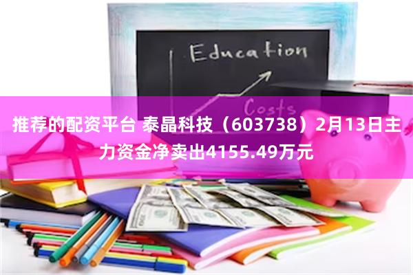 推荐的配资平台 泰晶科技（603738）2月13日主力资金净卖出4155.49万元