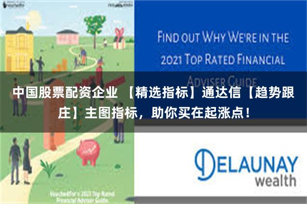 中国股票配资企业 【精选指标】通达信【趋势跟庄】主图指标，助你买在起涨点！