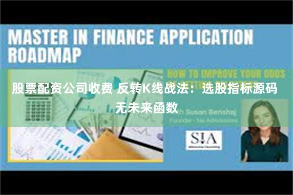 股票配资公司收费 反转K线战法：选股指标源码 无未来函数