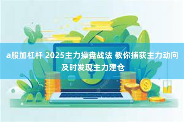 a股加杠杆 2025主力操盘战法 教你捕获主力动向 及时发现主力建仓