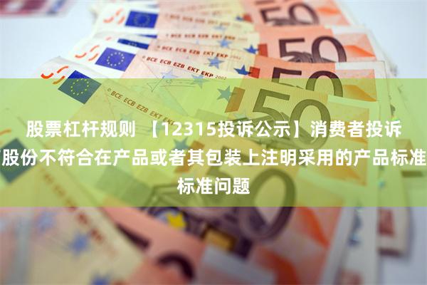 股票杠杆规则 【12315投诉公示】消费者投诉大商股份不符合在产品或者其包装上注明采用的产品标准问题