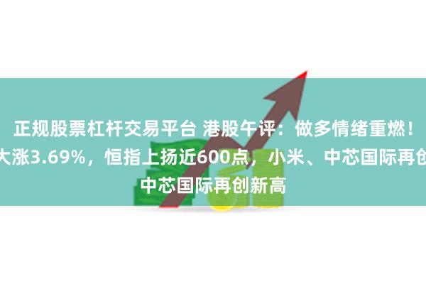 正规股票杠杆交易平台 港股午评：做多情绪重燃！科指大涨3.69%，恒指上扬近600点，小米、中芯国际再创新高