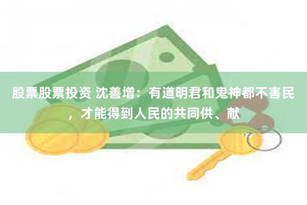 股票股票投资 沈善增：有道明君和鬼神都不害民，才能得到人民的共同供、献
