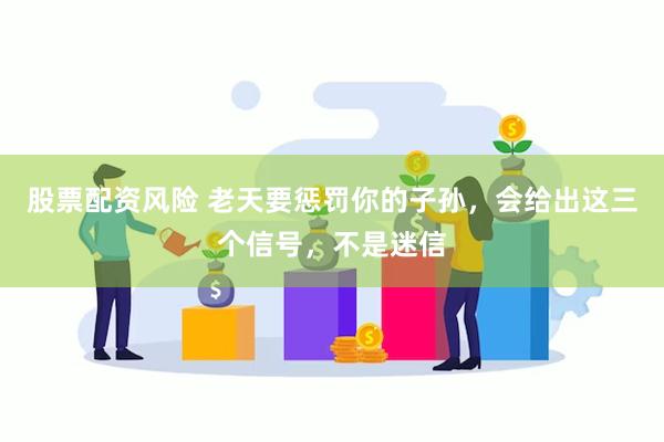股票配资风险 老天要惩罚你的子孙，会给出这三个信号，不是迷信