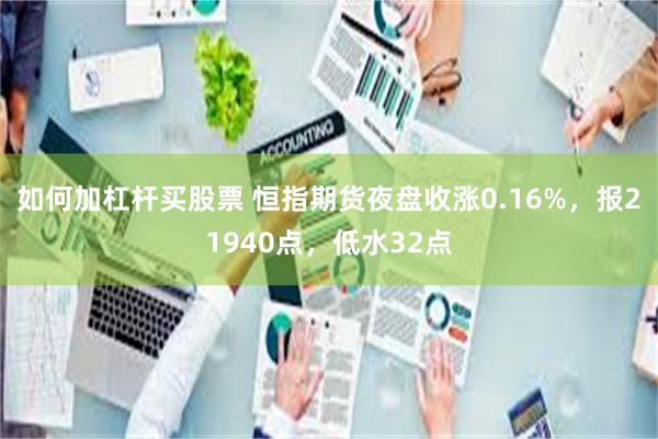 如何加杠杆买股票 恒指期货夜盘收涨0.16%，报21940点，低水32点