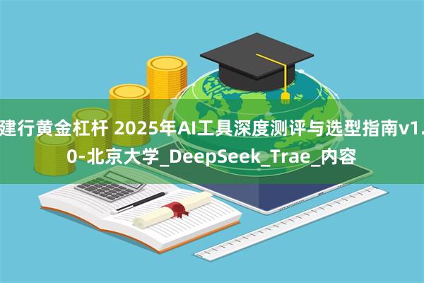 建行黄金杠杆 2025年AI工具深度测评与选型指南v1.0-北京大学_DeepSeek_Trae_内容