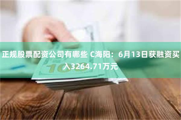正规股票配资公司有哪些 C海阳：6月13日获融资买入3264.71万元