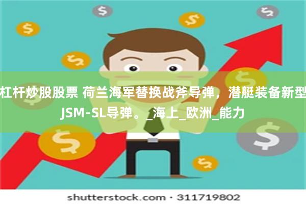 杠杆炒股股票 荷兰海军替换战斧导弹，潜艇装备新型JSM-SL导弹。_海上_欧洲_能力