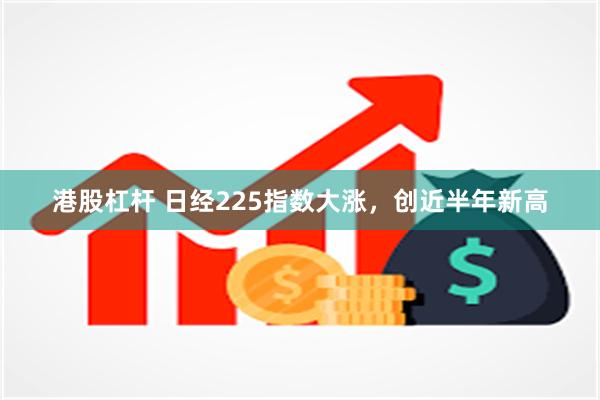 港股杠杆 日经225指数大涨，创近半年新高